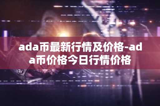 ada币最新行情及价格-ada币价格今日行情价格