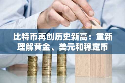 比特币再创历史新高：重新理解黄金、美元和稳定币