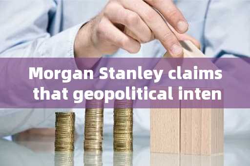 Morgan Stanley claims that geopolitical intensification is beneficial for Bitcoin? Standard Chartere