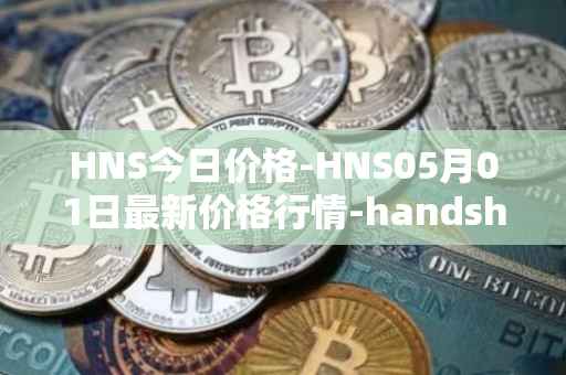 HNS今日价格-HNS05月01日最新价格行情-handshake最新走势消息