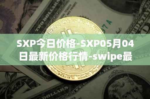 SXP今日价格-SXP05月04日最新价格行情-swipe最新走势消息