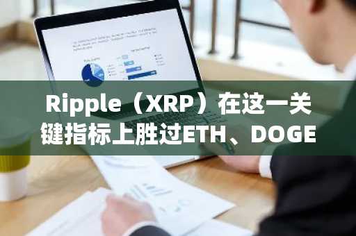 Ripple（XRP）在这一关键指标上胜过ETH、DOGE和ADA：详情