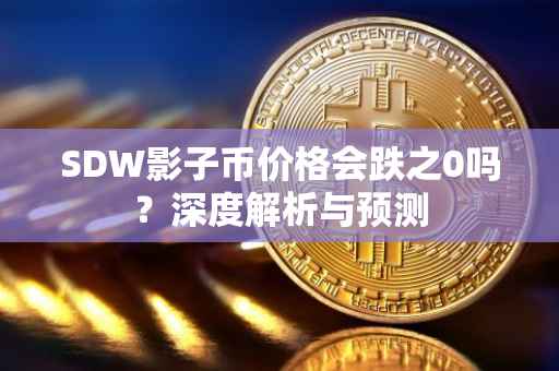 SDW影子币价格会跌之0吗？深度解析与预测