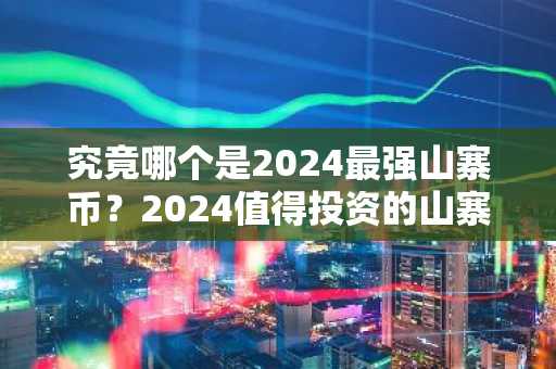 究竟哪个是2024最强山寨币？2024值得投资的山寨币有哪些？