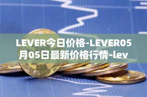LEVER今日价格-LEVER05月05日最新价格行情-lever最新走势消息