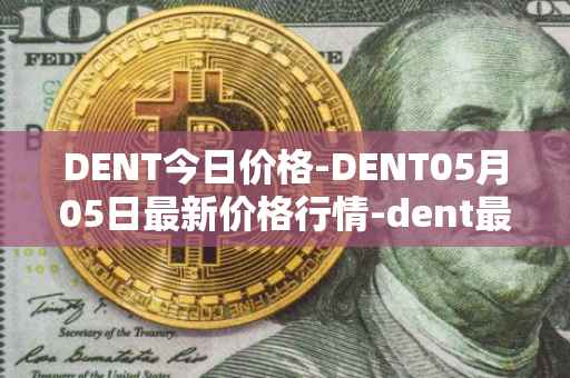DENT今日价格-DENT05月05日最新价格行情-dent最新走势消息