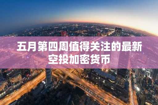 五月第四周值得关注的最新空投加密货币