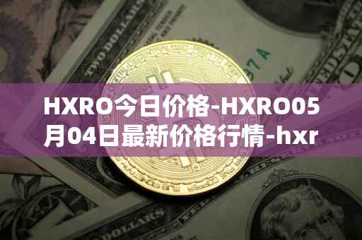 HXRO今日价格-HXRO05月04日最新价格行情-hxro最新走势消息