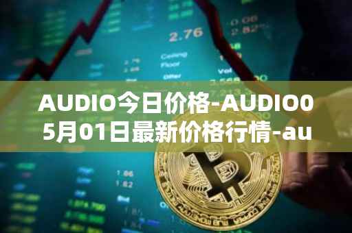 AUDIO今日价格-AUDIO05月01日最新价格行情-audius最新走势消息