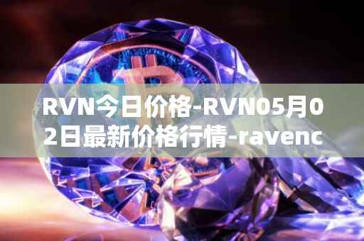 RVN今日价格-RVN05月02日最新价格行情-ravencoin最新走势消息