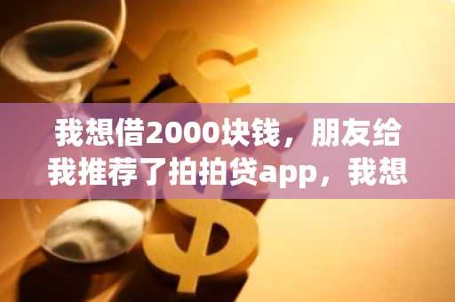 我想借2000块钱，朋友给我推荐了拍拍贷app，我想知道拍拍贷的贷款额度是多少啊？