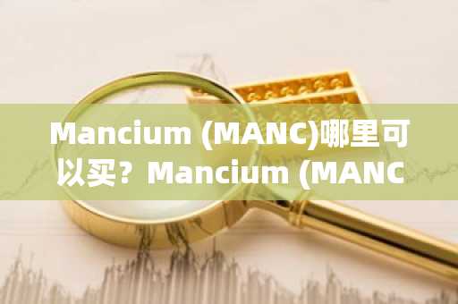 Mancium (MANC)哪里可以买？Mancium (MANC)在哪些交易平台买？
