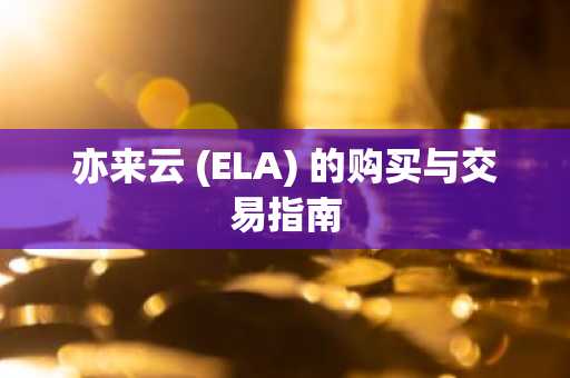 亦来云 (ELA) 的购买与交易指南