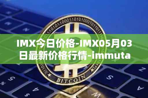 IMX今日价格-IMX05月03日最新价格行情-immutablex最新走势消息