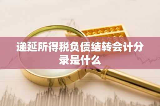 递延所得税负债结转会计分录是什么