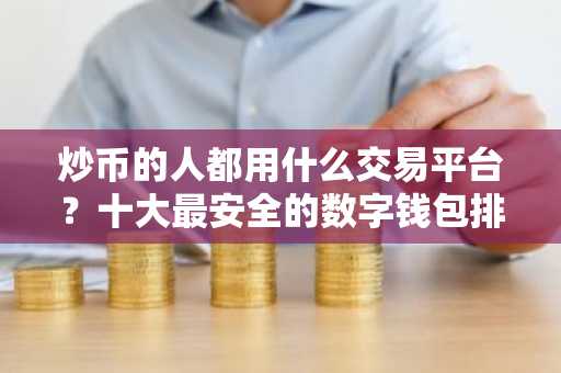 炒币的人都用什么交易平台？十大最安全的数字钱包排名