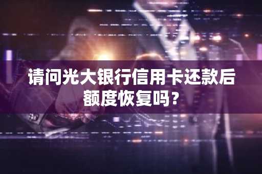 请问光大银行信用卡还款后额度恢复吗？