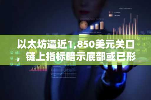 以太坊逼近1,850美元关口，链上指标暗示底部或已形成
