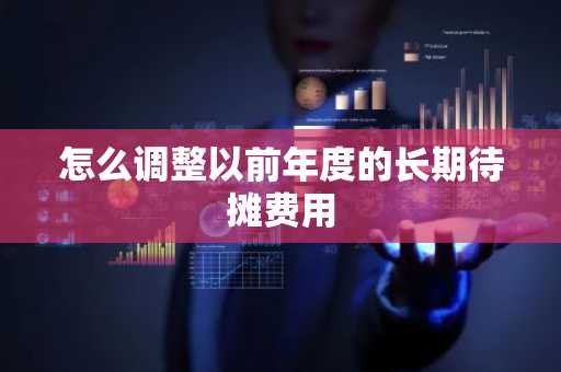 怎么调整以前年度的长期待摊费用