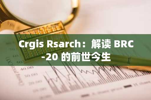 Crgis Rsarch：解读 BRC-20 的前世今生