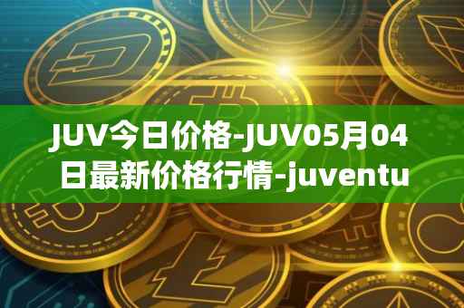 JUV今日价格-JUV05月04日最新价格行情-juventus-fan-token最新走势消息