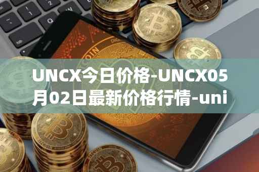 UNCX今日价格-UNCX05月02日最新价格行情-unicrypt-2最新走势消息