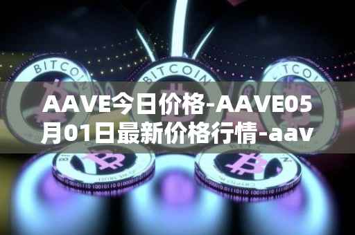 AAVE今日价格-AAVE05月01日最新价格行情-aavenew最新走势消息