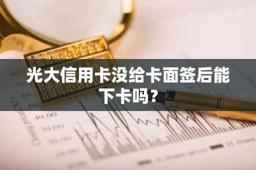光大信用卡没给卡面签后能下卡吗？
