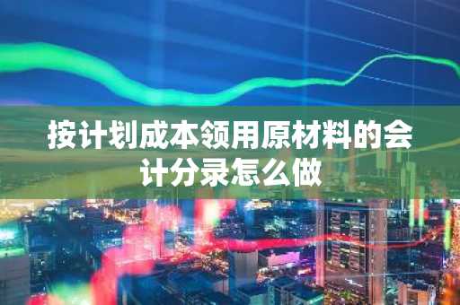 按计划成本领用原材料的会计分录怎么做