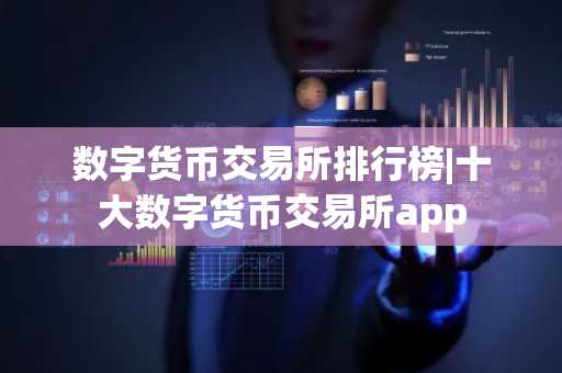 数字货币交易所排行榜|十大数字货币交易所app