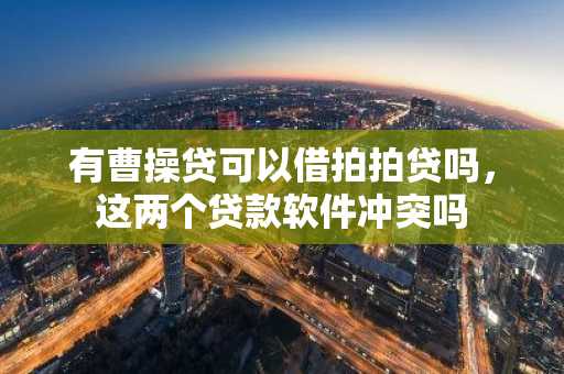 有曹操贷可以借拍拍贷吗，这两个贷款软件冲突吗