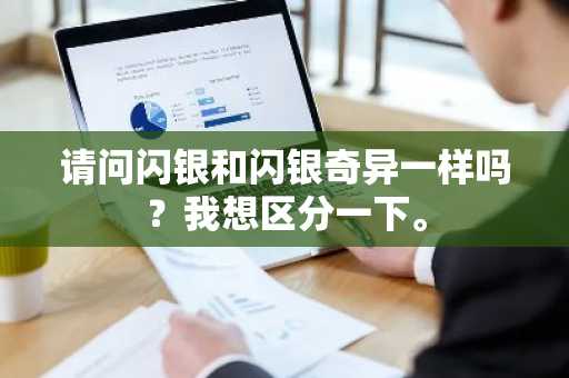 请问闪银和闪银奇异一样吗？我想区分一下。