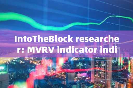 IntoTheBlock researcher: MVRV indicator indicates that Bitcoin has not yet reached overvaluation, im