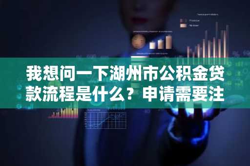 我想问一下湖州市公积金贷款流程是什么？申请需要注意什么？
