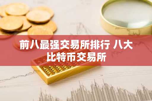 前八最强交易所排行 八大比特币交易所