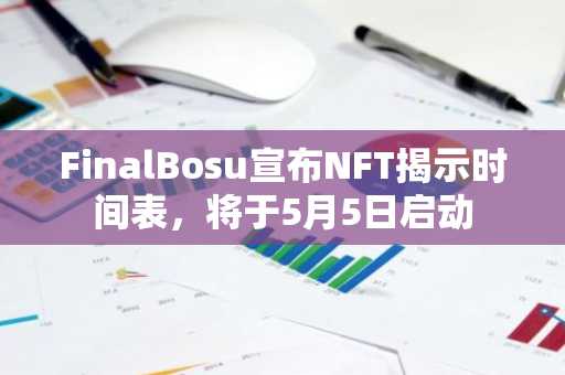 FinalBosu宣布NFT揭示时间表，将于5月5日启动