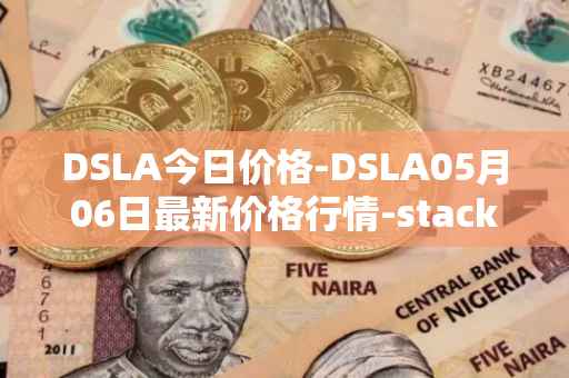 DSLA今日价格-DSLA05月06日最新价格行情-stacktical最新走势消息