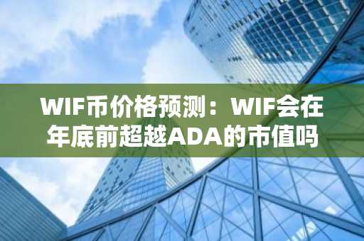 WIF币价格预测：WIF会在年底前超越ADA的市值吗？