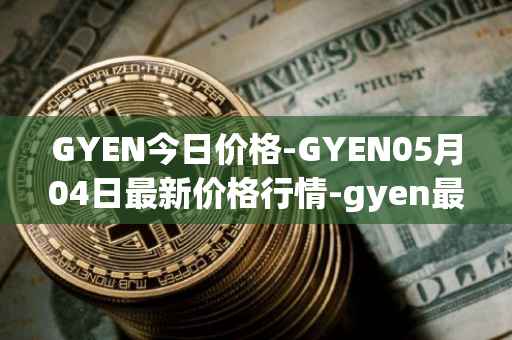 GYEN今日价格-GYEN05月04日最新价格行情-gyen最新走势消息