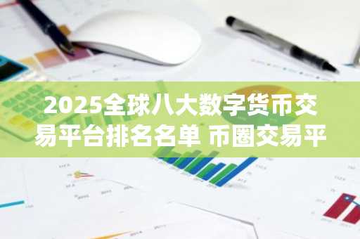 2025全球八大数字货币交易平台排名名单 币圈交易平台app排名榜单