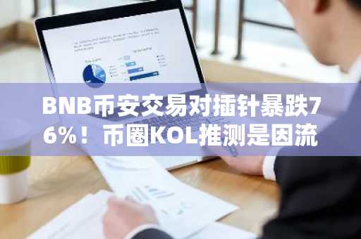 BNB币安交易对插针暴跌76%！币圈KOL推测是因流动性不足