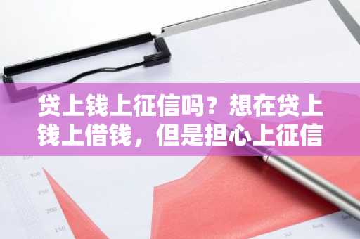 贷上钱上征信吗？想在贷上钱上借钱，但是担心上征信啊！