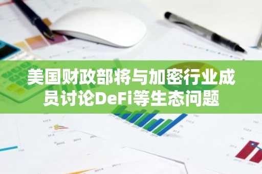 美国财政部将与加密行业成员讨论DeFi等生态问题