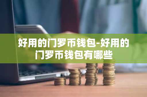 好用的门罗币钱包-好用的门罗币钱包有哪些