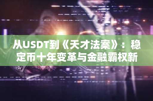 从USDT到《天才法案》：稳定币十年变革与金融霸权新争夺