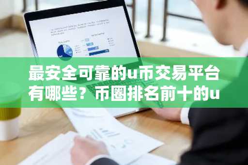 最安全可靠的u币交易平台有哪些？币圈排名前十的u币交易平台