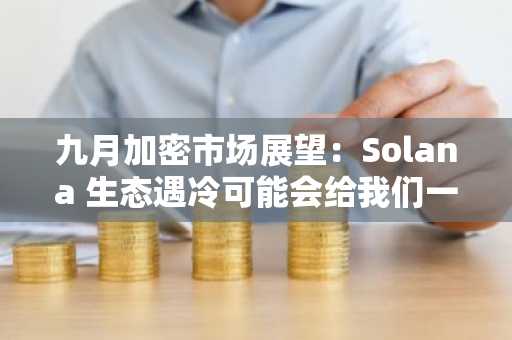 九月加密市场展望：Solana 生态遇冷可能会给我们一个抄底的机会