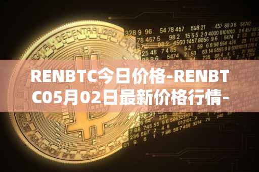 RENBTC今日价格-RENBTC05月02日最新价格行情-renbtc最新走势消息