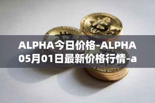 ALPHA今日价格-ALPHA05月01日最新价格行情-alpha-finance最新走势消息