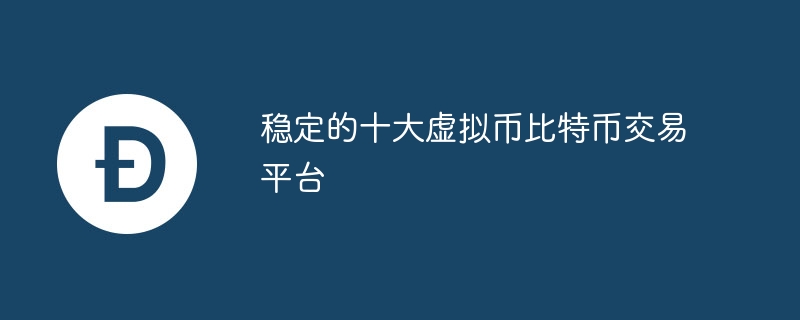 十大稳定比特币交易平台推荐